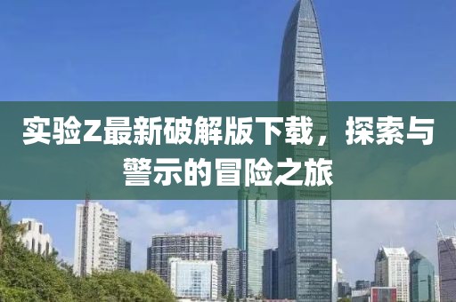 實驗Z最新破解版下載，探索與警示的冒險之旅