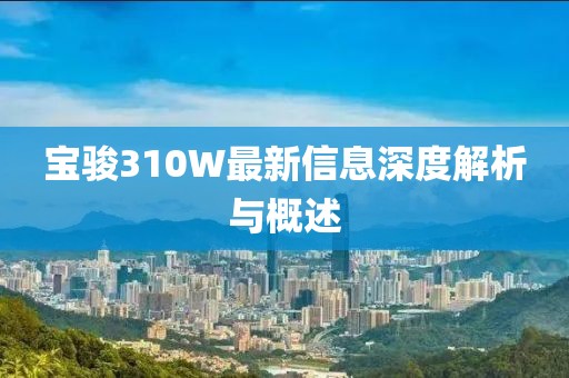 寶駿310W最新信息深度解析與概述
