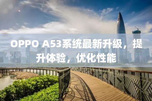 OPPO A53系統(tǒng)最新升級，提升體驗，優(yōu)化性能