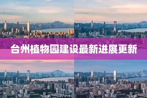 臺(tái)州植物園建設(shè)最新進(jìn)展更新