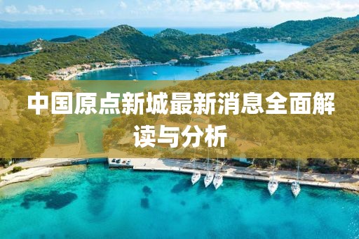 中國原點(diǎn)新城最新消息全面解讀與分析