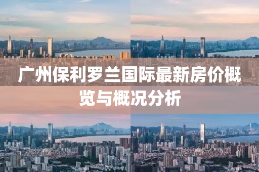 廣州保利羅蘭國際最新房價(jià)概覽與概況分析
