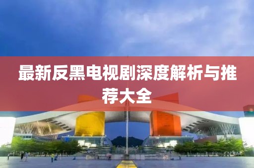 最新反黑電視劇深度解析與推薦大全
