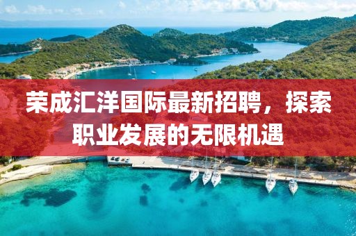 榮成匯洋國際最新招聘，探索職業(yè)發(fā)展的無限機遇