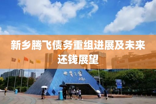 新鄉(xiāng)騰飛債務(wù)重組進(jìn)展及未來還錢展望