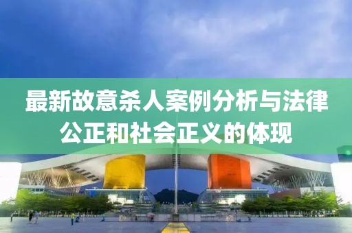 最新故意殺人案例分析與法律公正和社會正義的體現(xiàn)