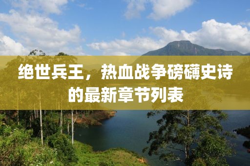 絕世兵王，熱血戰(zhàn)爭磅礴史詩的最新章節(jié)列表