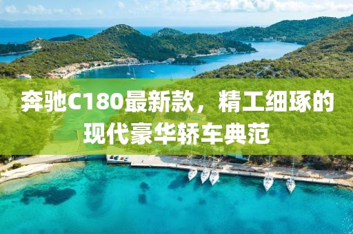 奔馳C180最新款，精工細琢的現(xiàn)代豪華轎車典范