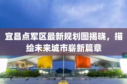 宜昌點(diǎn)軍區(qū)最新規(guī)劃圖揭曉，描繪未來(lái)城市嶄新篇章