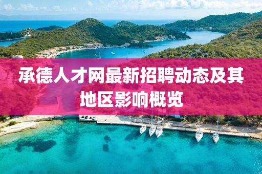 承德人才網(wǎng)最新招聘動態(tài)及其地區(qū)影響概覽
