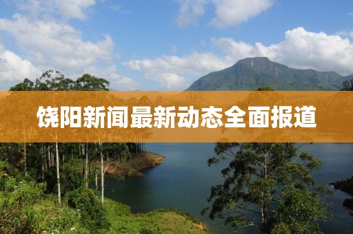 饒陽新聞最新動態(tài)全面報道