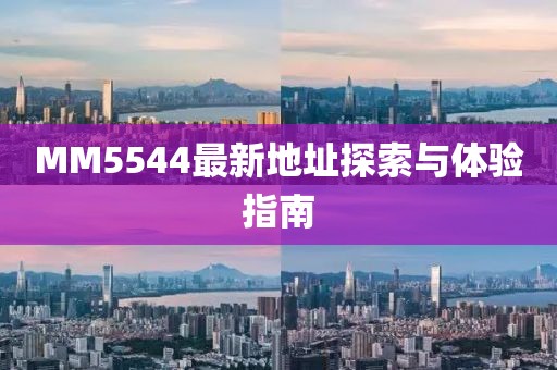 MM5544最新地址探索與體驗指南