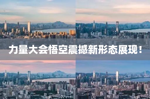 力量大會(huì)悟空震撼新形態(tài)展現(xiàn)！