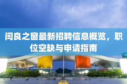 閆良之窗最新招聘信息概覽，職位空缺與申請(qǐng)指南