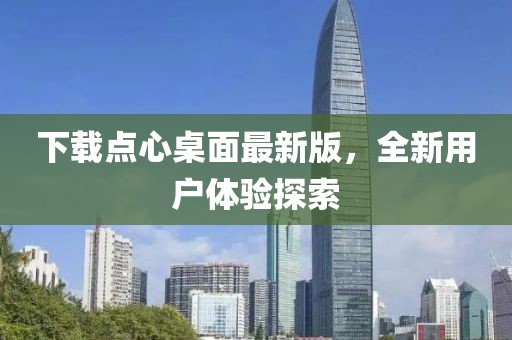 下載點心桌面最新版，全新用戶體驗探索