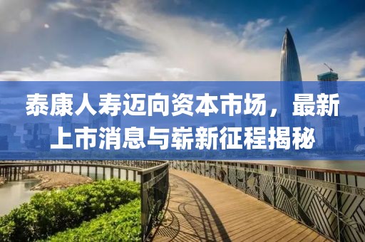 泰康人壽邁向資本市場，最新上市消息與嶄新征程揭秘
