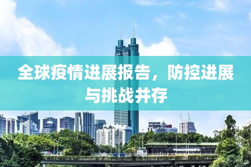 全球疫情進(jìn)展報(bào)告，防控進(jìn)展與挑戰(zhàn)并存