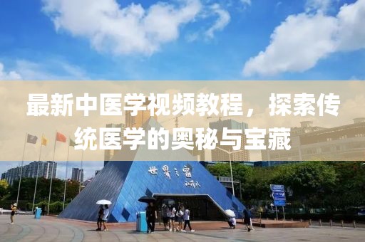 最新中醫(yī)學(xué)視頻教程，探索傳統(tǒng)醫(yī)學(xué)的奧秘與寶藏