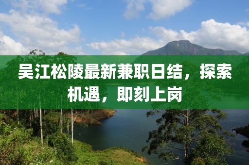 吳江松陵最新兼職日結(jié)，探索機遇，即刻上崗