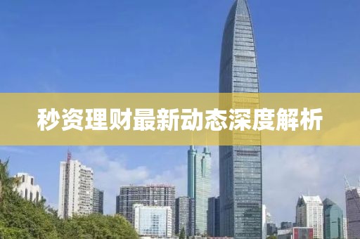 秒資理財最新動態(tài)深度解析