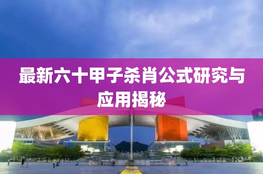 最新六十甲子殺肖公式研究與應用揭秘