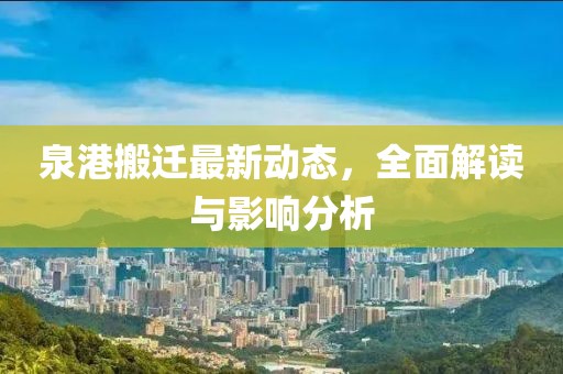 泉港搬遷最新動(dòng)態(tài)，全面解讀與影響分析