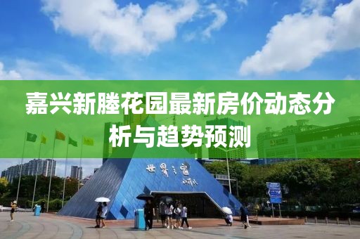 嘉興新塍花園最新房價動態(tài)分析與趨勢預測