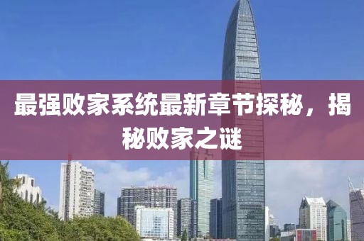 最強(qiáng)敗家系統(tǒng)最新章節(jié)探秘，揭秘?cái)〖抑i