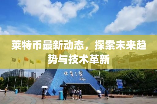 萊特幣最新動態(tài)，探索未來趨勢與技術(shù)革新