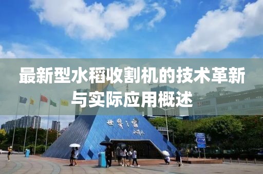 最新型水稻收割機的技術革新與實際應用概述