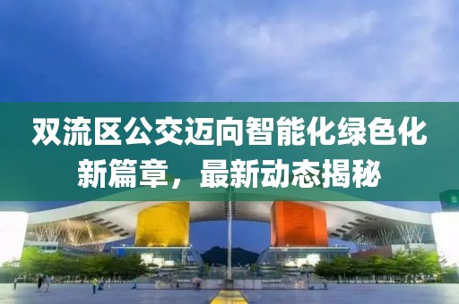 雙流區(qū)公交邁向智能化綠色化新篇章，最新動態(tài)揭秘