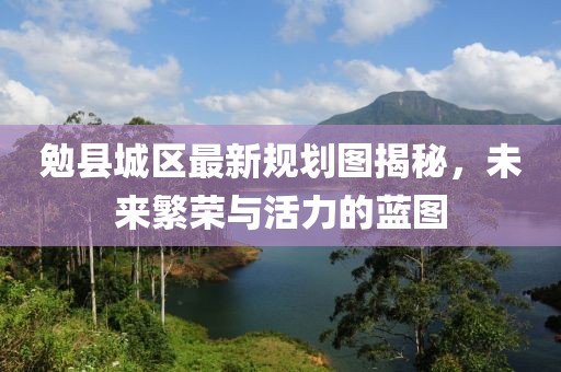 勉縣城區(qū)最新規(guī)劃圖揭秘，未來繁榮與活力的藍(lán)圖