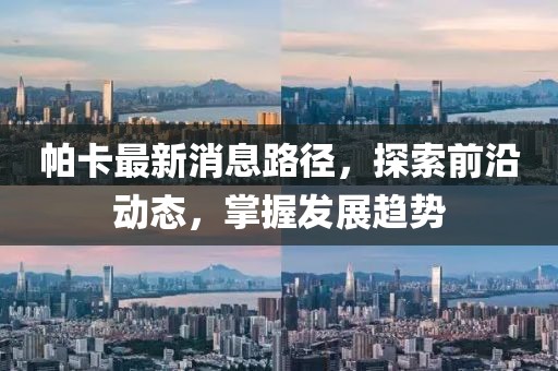 帕卡最新消息路徑，探索前沿動(dòng)態(tài)，掌握發(fā)展趨勢(shì)