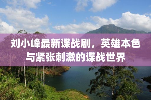 劉小峰最新諜戰(zhàn)劇，英雄本色與緊張刺激的諜戰(zhàn)世界