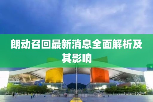 朗動召回最新消息全面解析及其影響