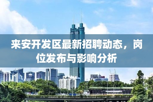 來安開發(fā)區(qū)最新招聘動態(tài)，崗位發(fā)布與影響分析
