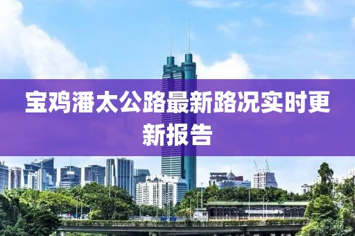 寶雞潘太公路最新路況實時更新報告