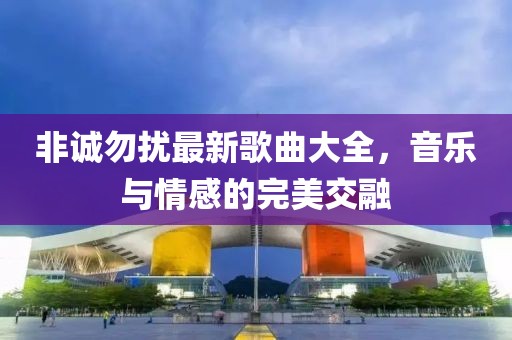 非誠勿擾最新歌曲大全，音樂與情感的完美交融