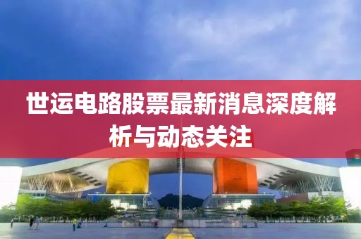 世運電路股票最新消息深度解析與動態(tài)關注