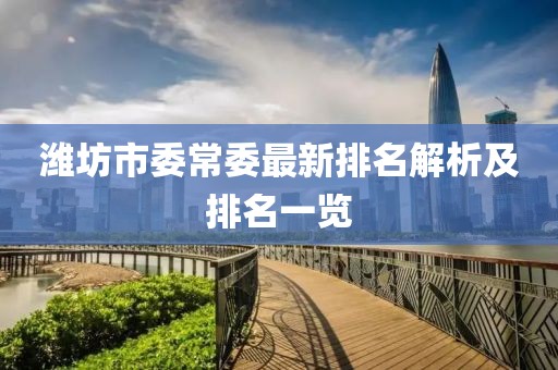濰坊市委常委最新排名解析及排名一覽