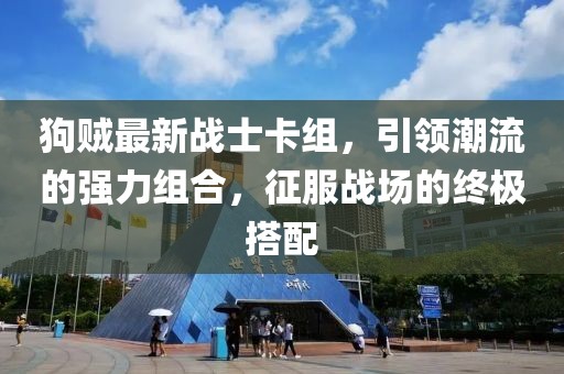 狗賊最新戰(zhàn)士卡組，引領(lǐng)潮流的強(qiáng)力組合，征服戰(zhàn)場(chǎng)的終極搭配
