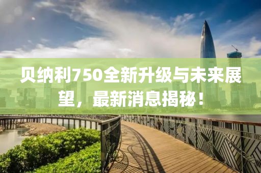 貝納利750全新升級與未來展望，最新消息揭秘！