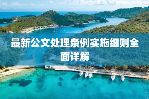 最新公文處理條例實施細則全面詳解
