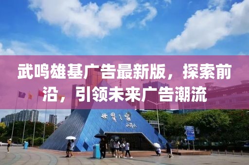 武鳴雄基廣告最新版，探索前沿，引領(lǐng)未來廣告潮流