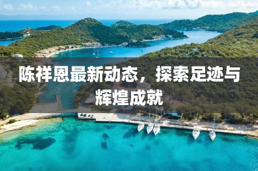 陳祥恩最新動(dòng)態(tài)，探索足跡與輝煌成就