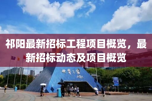 祁陽最新招標工程項目概覽，最新招標動態(tài)及項目概覽