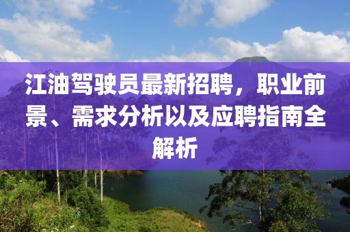 江油駕駛員最新招聘，職業(yè)前景、需求分析以及應聘指南全解析