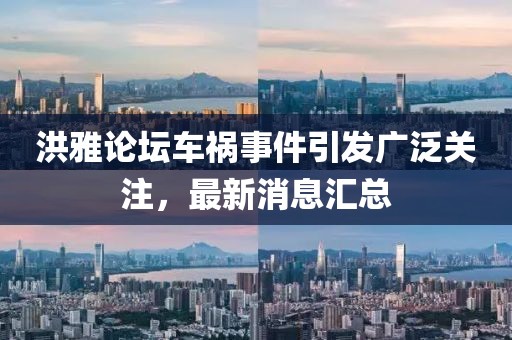 洪雅論壇車禍?zhǔn)录l(fā)廣泛關(guān)注，最新消息匯總