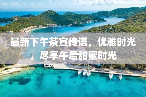 最新下午茶宣傳語，優(yōu)雅時光，盡享午后甜蜜時光