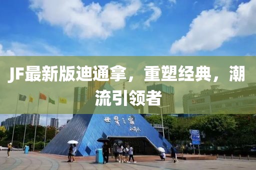 JF最新版迪通拿，重塑經(jīng)典，潮流引領(lǐng)者